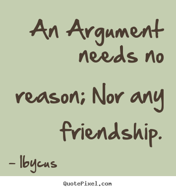 Quotes about friendship - An argument needs no reason; nor any friendship.