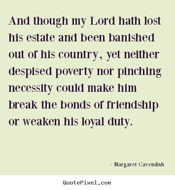Margaret Cavendish picture sayings - And though my lord hath lost his estate and been banished.. - Friendship quote