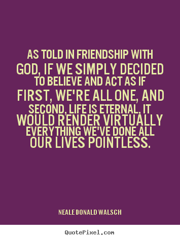 As told in friendship with god, if we simply decided to.. Neale Donald Walsch best friendship quotes