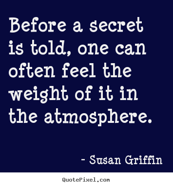 Before a secret is told, one can often feel the weight.. Susan Griffin greatest friendship quote