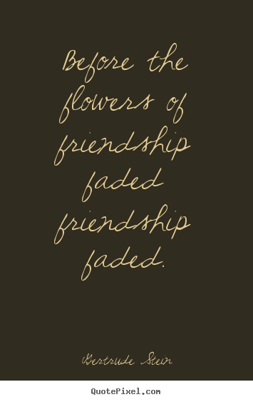 How to make picture quotes about friendship - Before the flowers of friendship faded friendship faded.