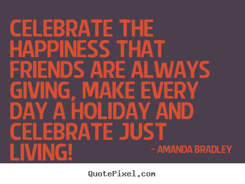 Quotes about friendship - Celebrate the happiness that friends are always..