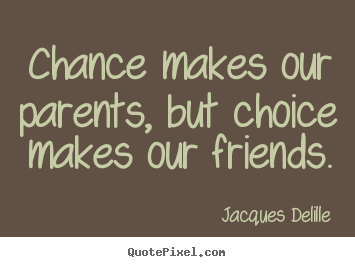 Quote about friendship - Chance makes our parents, but choice makes..