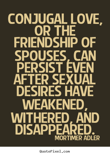Friendship quotes - Conjugal love, or the friendship of spouses, can persist..