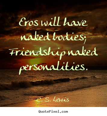 Design custom picture quotes about friendship - Eros will have naked bodies; friendship naked personalities.