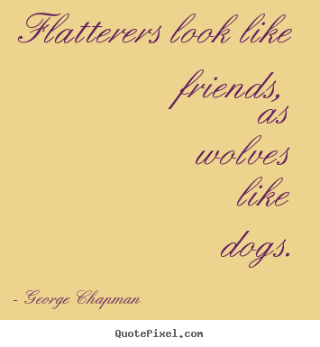 Friendship quotes - Flatterers look like friends, as wolves like dogs.
