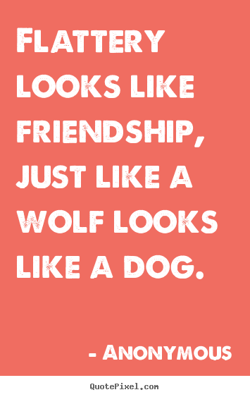 Make personalized picture quotes about friendship - Flattery looks like friendship, just like a wolf looks like a dog.