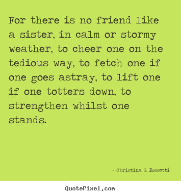 Christina G. Rossetti photo quotes - For there is no friend like a sister, in calm or.. - Friendship quotes