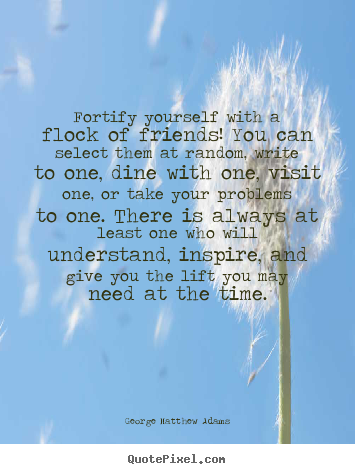 Quotes about friendship - Fortify yourself with a flock of friends! you..