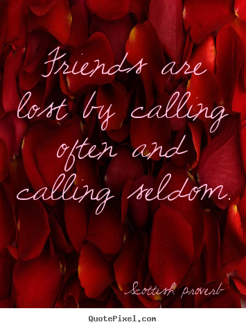 Quote about friendship - Friends are lost by calling often and calling seldom.
