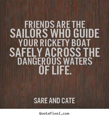 Sare And Cate picture quotes - Friends are the sailors who guide your rickety boat safely across.. - Friendship quotes