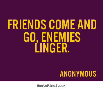 Friends come and go, enemies linger. Anonymous top friendship quotes