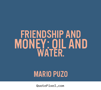 Mario Puzo picture quote - Friendship and money: oil and water. - Friendship quotes