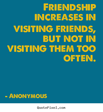 Create graphic picture quotes about friendship - Friendship increases in visiting friends, but not in visiting..