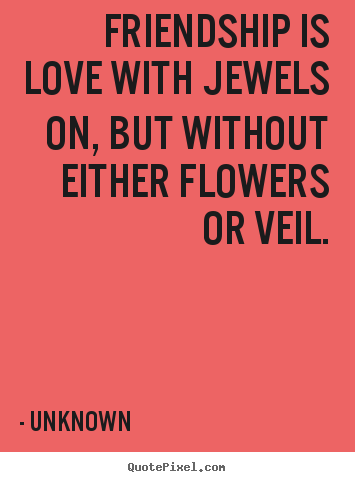 Unknown picture quotes - Friendship is love with jewels on, but without either flowers or.. - Friendship quotes