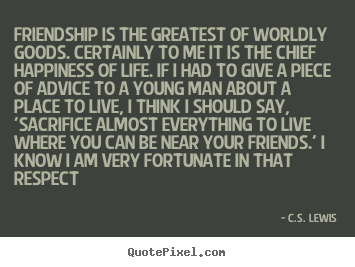 Quotes about friendship - Friendship is the greatest of worldly goods. certainly to..