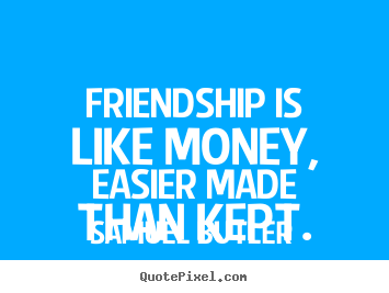 Quotes about friendship - Friendship is like money, easier made than kept.