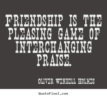 Friendship quotes - Friendship is the pleasing game of interchanging praise.