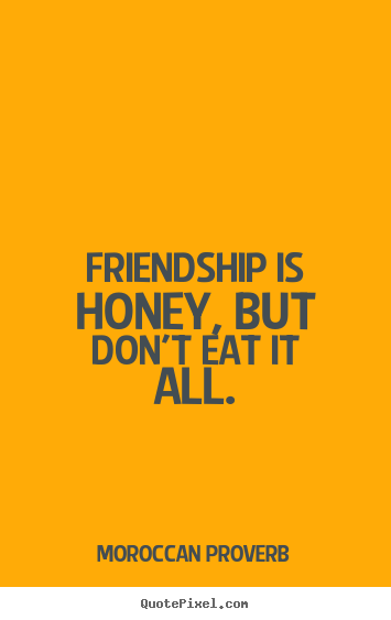 How to design photo quote about friendship - Friendship is honey, but don't eat it all.