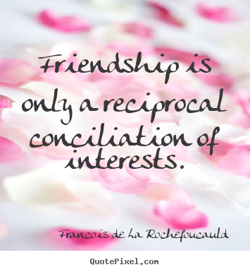 Quotes about friendship - Friendship is only a reciprocal conciliation of interests.