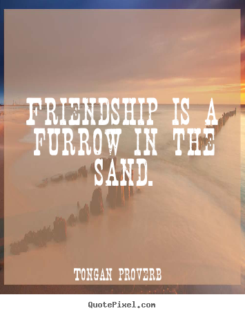 Tongan Proverb picture quote - Friendship is a furrow in the sand. - Friendship quotes