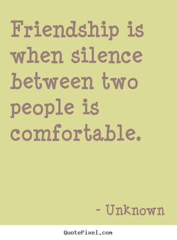 Friendship is when silence between two people is comfortable. Unknown top friendship quote