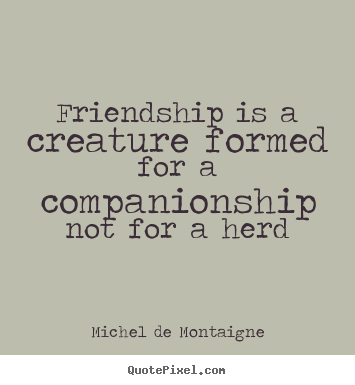 Friendship quote - Friendship is a creature formed for a companionship..