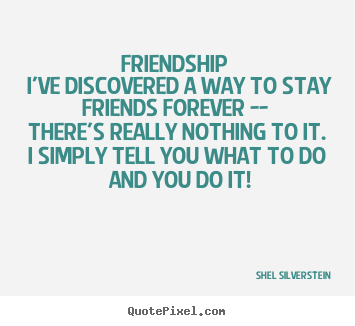 Friendship quotes - Friendship i've discovered a way to stay friends forever..
