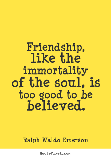 Ralph Waldo Emerson picture quotes - Friendship, like the immortality of the soul, is too good.. - Friendship quotes