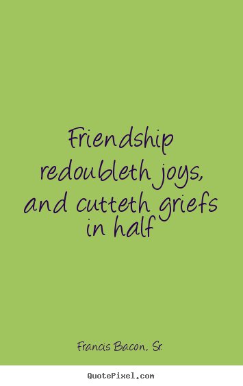 Friendship quotes - Friendship redoubleth joys, and cutteth griefs..