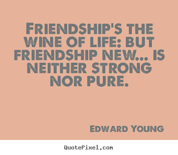 Edward Young picture quote - Friendship's the wine of life: but friendship new... is.. - Friendship sayings
