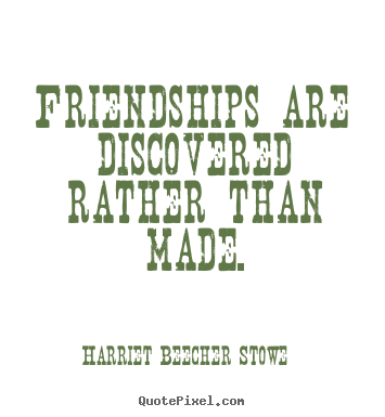 Friendships are discovered rather than made. Harriet Beecher Stowe famous friendship quotes