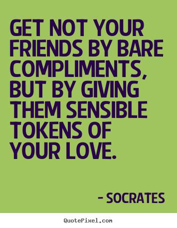 Quote about friendship - Get not your friends by bare compliments, but by giving..