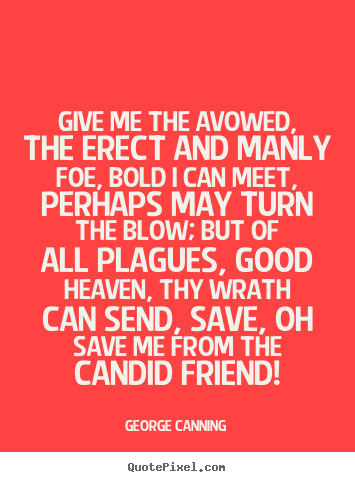 Friendship quote - Give me the avowed, the erect and manly foe, bold..