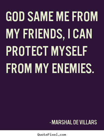 Marshal De Villars picture quotes - God same me from my friends, i can protect myself from my enemies. - Friendship quotes