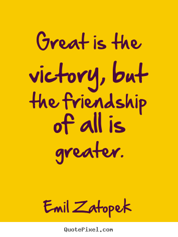 Design custom picture quotes about friendship - Great is the victory, but the friendship of all is greater.