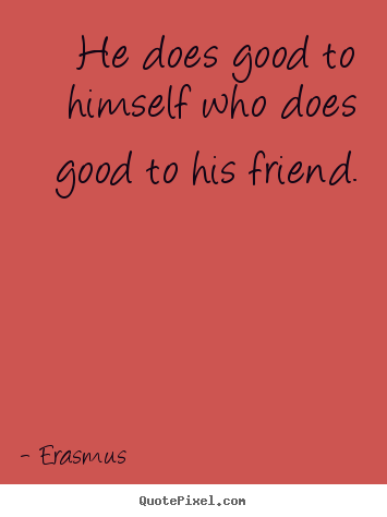 Friendship quotes - He does good to himself who does good to his friend.