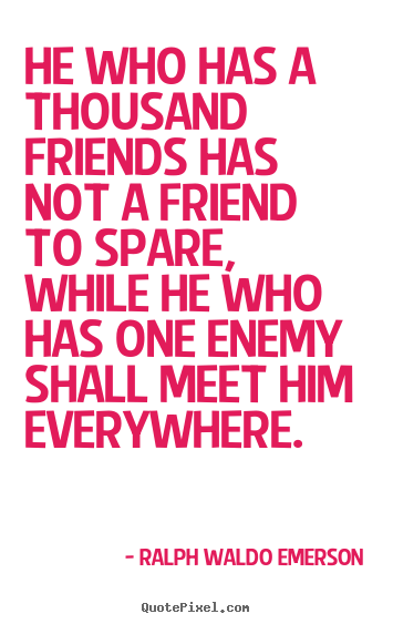 Quotes about friendship - He who has a thousand friends has not a friend to..