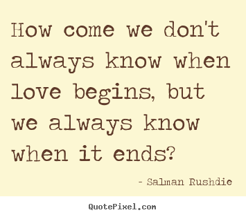 Salman Rushdie poster quotes - How come we don't always know when love begins,.. - Friendship quotes