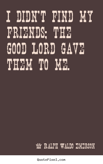 Design your own picture quote about friendship - I didn't find my friends; the good lord gave them to me.