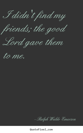 Quotes about friendship - I didn't find my friends; the good lord gave them..