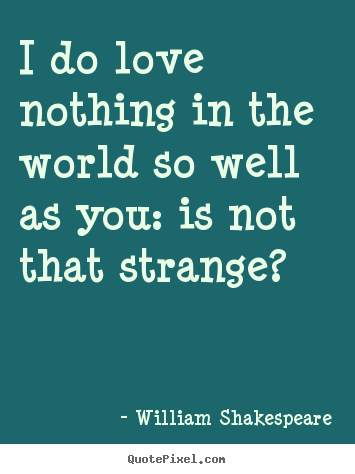 William Shakespeare picture quotes - I do love nothing in the world so well as you: is not that strange? - Friendship quotes