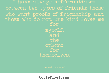 Quotes about friendship - I have always differentiated between two types..