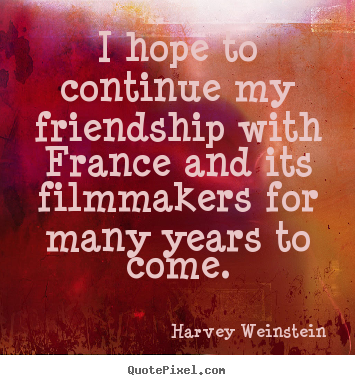 I hope to continue my friendship with france and its filmmakers.. Harvey Weinstein famous friendship quotes