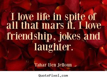 I love life in spite of all that mars it... Tahar Ben Jelloun top friendship quote