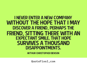 Design picture quote about friendship - I never enter a new company without the hope that i may..
