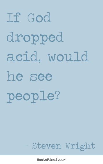 Quotes about friendship - If god dropped acid, would he see people?
