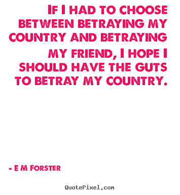 If i had to choose between betraying my country and.. E M Forster top friendship quotes