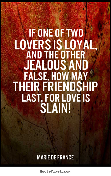 Create picture quotes about friendship - If one of two lovers is loyal, and the other jealous and false,..