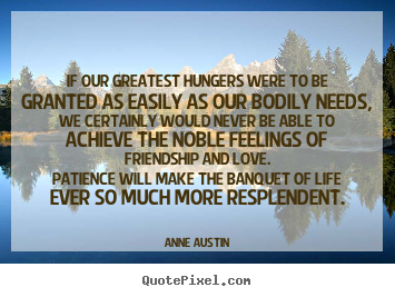 Design picture quotes about friendship - If our greatest hungers were to be granted as easily as our bodily..